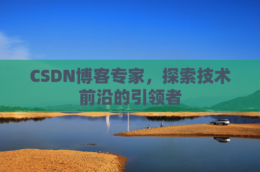 CSDN博客专家,探索技术前沿的引领者